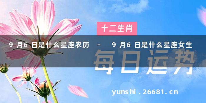 9月6日是什么星座农历 - 9月6日是什么星座女生